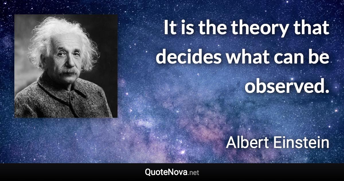 It is the theory that decides what can be observed. - Albert Einstein quote
