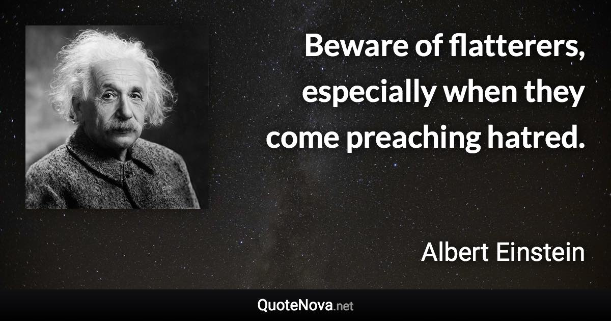 Beware of flatterers, especially when they come preaching hatred. - Albert Einstein quote
