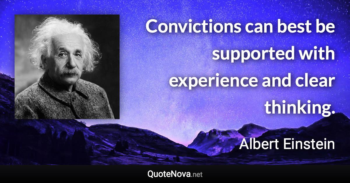Convictions can best be supported with experience and clear thinking. - Albert Einstein quote