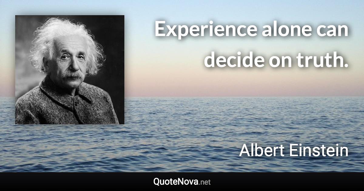 Experience alone can decide on truth. - Albert Einstein quote