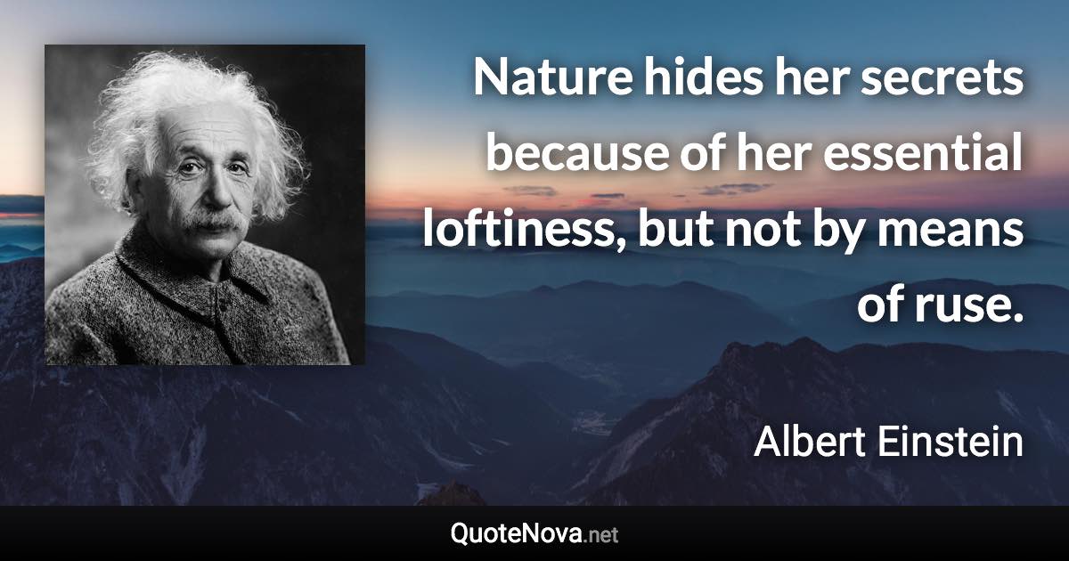 Nature hides her secrets because of her essential loftiness, but not by means of ruse. - Albert Einstein quote