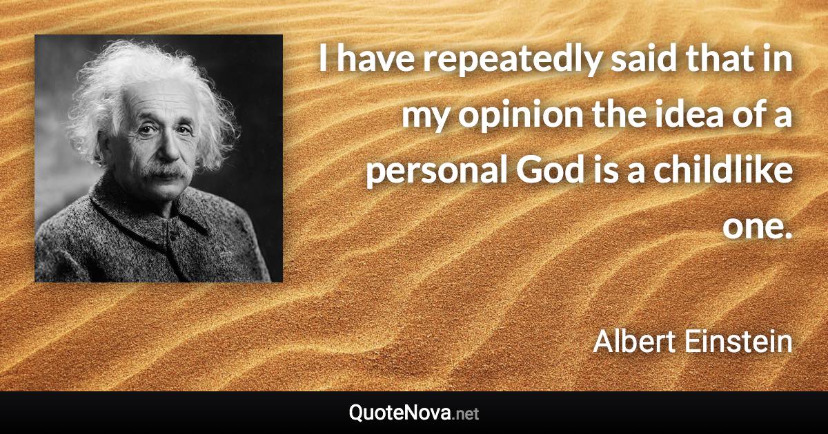 I have repeatedly said that in my opinion the idea of a personal God is a childlike one. - Albert Einstein quote