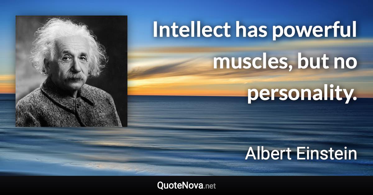 Intellect has powerful muscles, but no personality. - Albert Einstein quote
