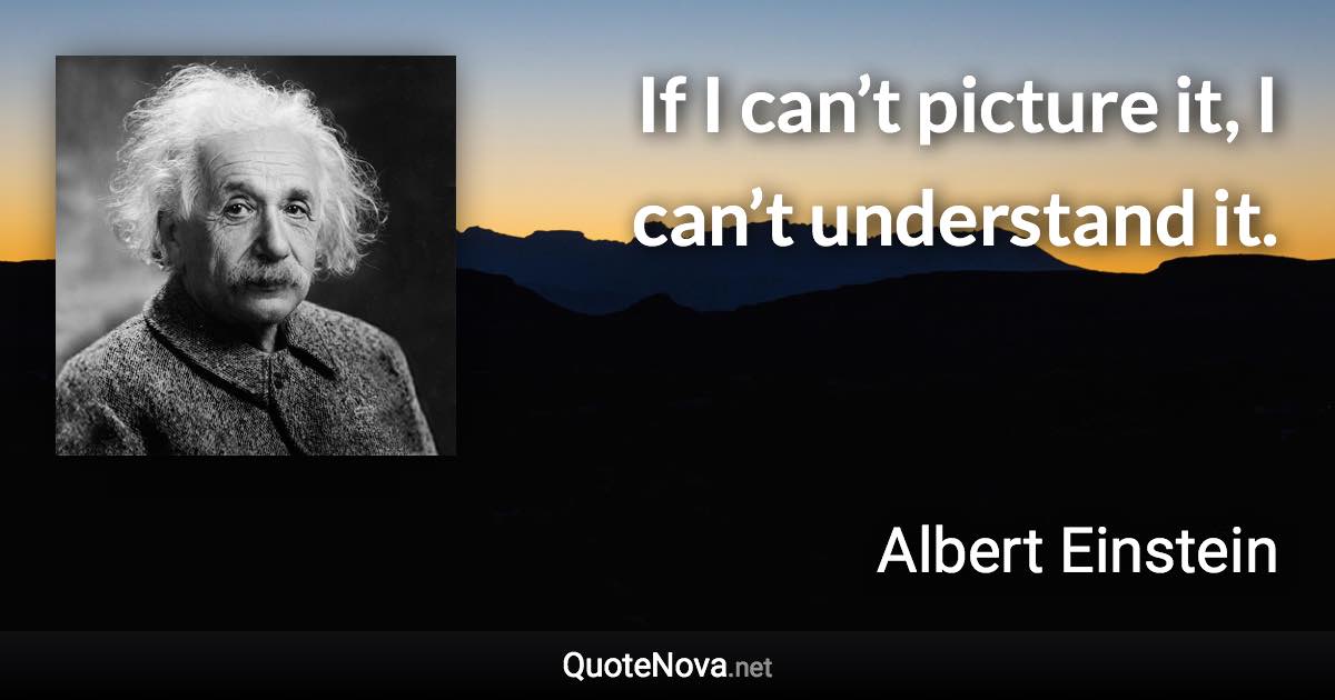 If I can’t picture it, I can’t understand it. - Albert Einstein quote