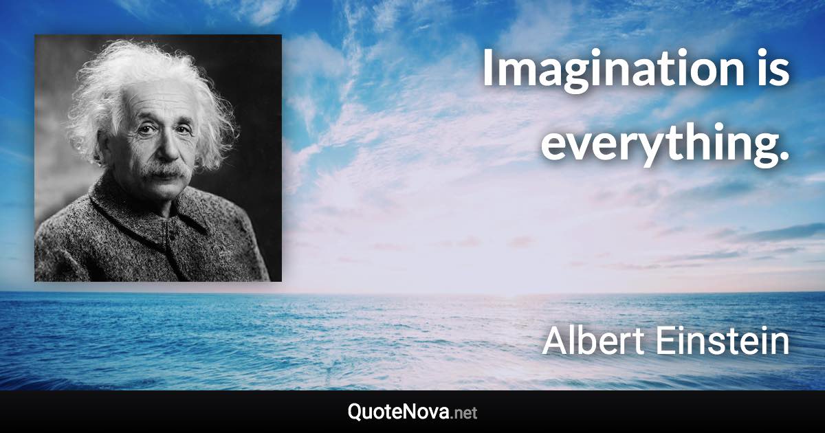 Imagination is everything. - Albert Einstein quote