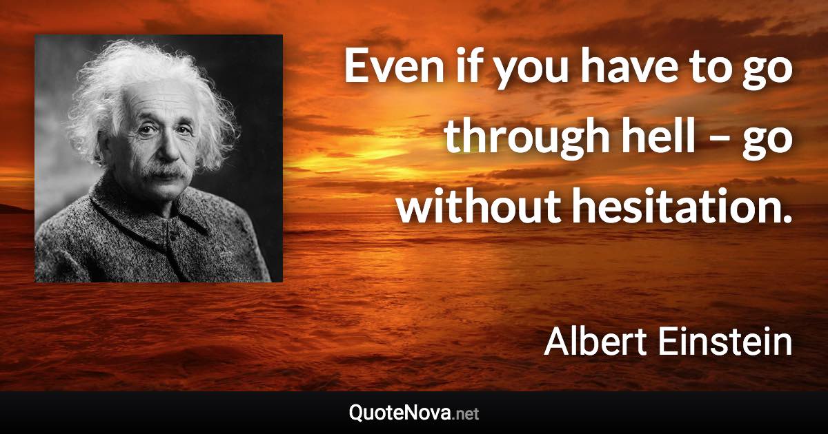 Even if you have to go through hell – go without hesitation. - Albert Einstein quote