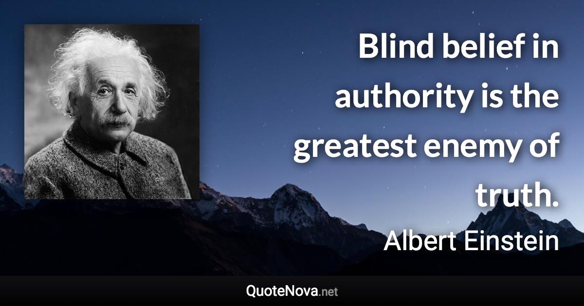 Blind belief in authority is the greatest enemy of truth. - Albert Einstein quote