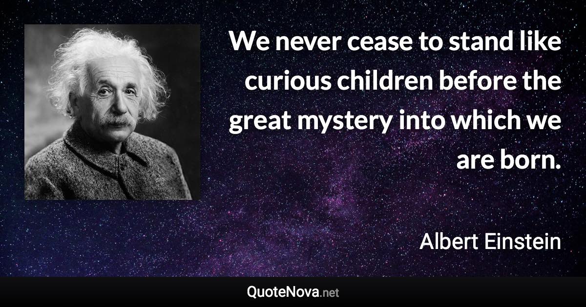 We never cease to stand like curious children before the great mystery into which we are born. - Albert Einstein quote