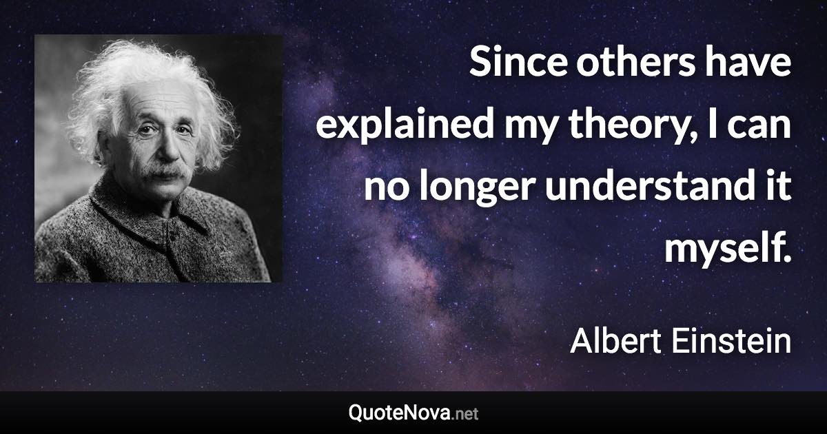 Since others have explained my theory, I can no longer understand it myself. - Albert Einstein quote