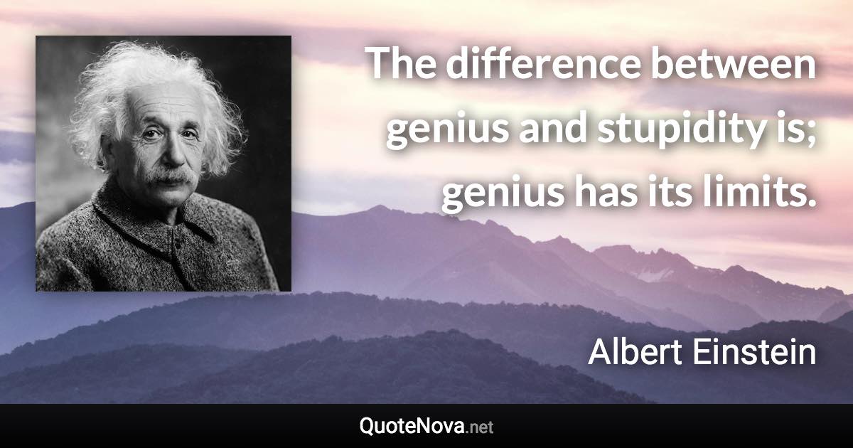 The difference between genius and stupidity is; genius has its limits. - Albert Einstein quote