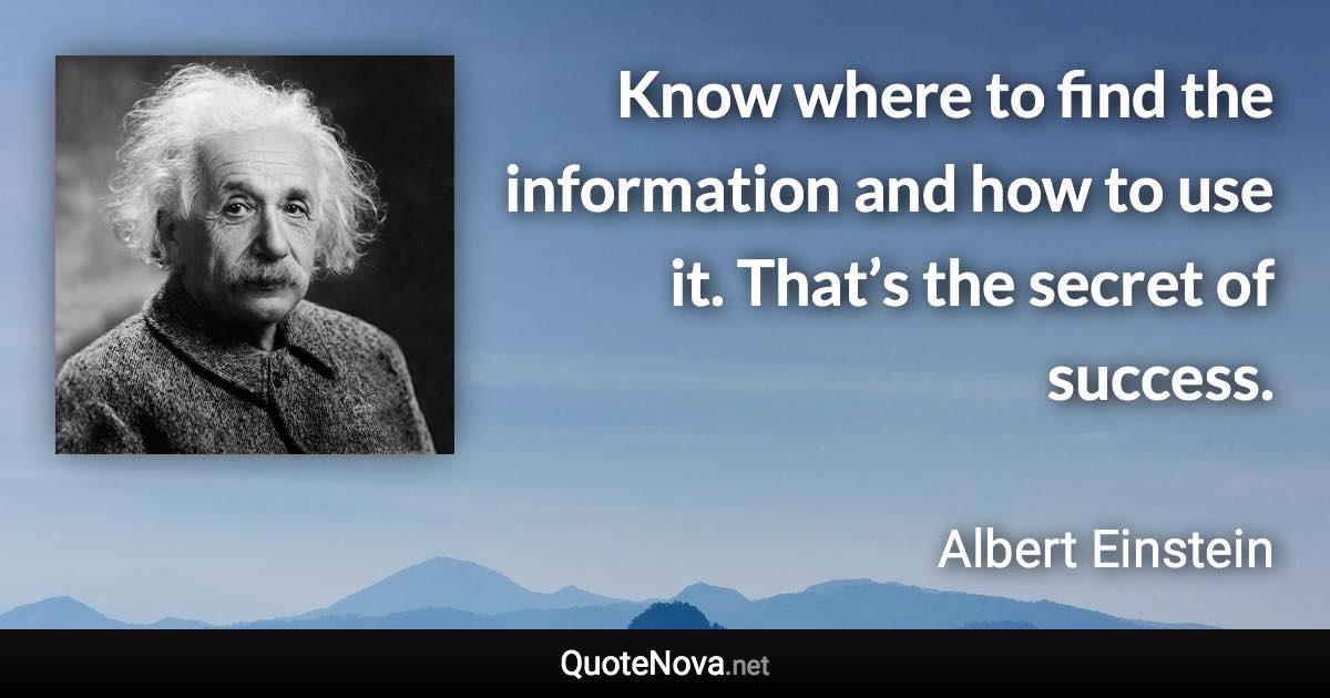 Know where to find the information and how to use it. That’s the secret of success. - Albert Einstein quote