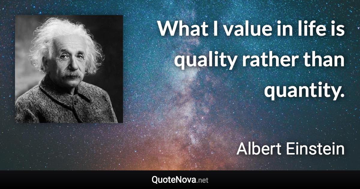 What I value in life is quality rather than quantity. - Albert Einstein quote