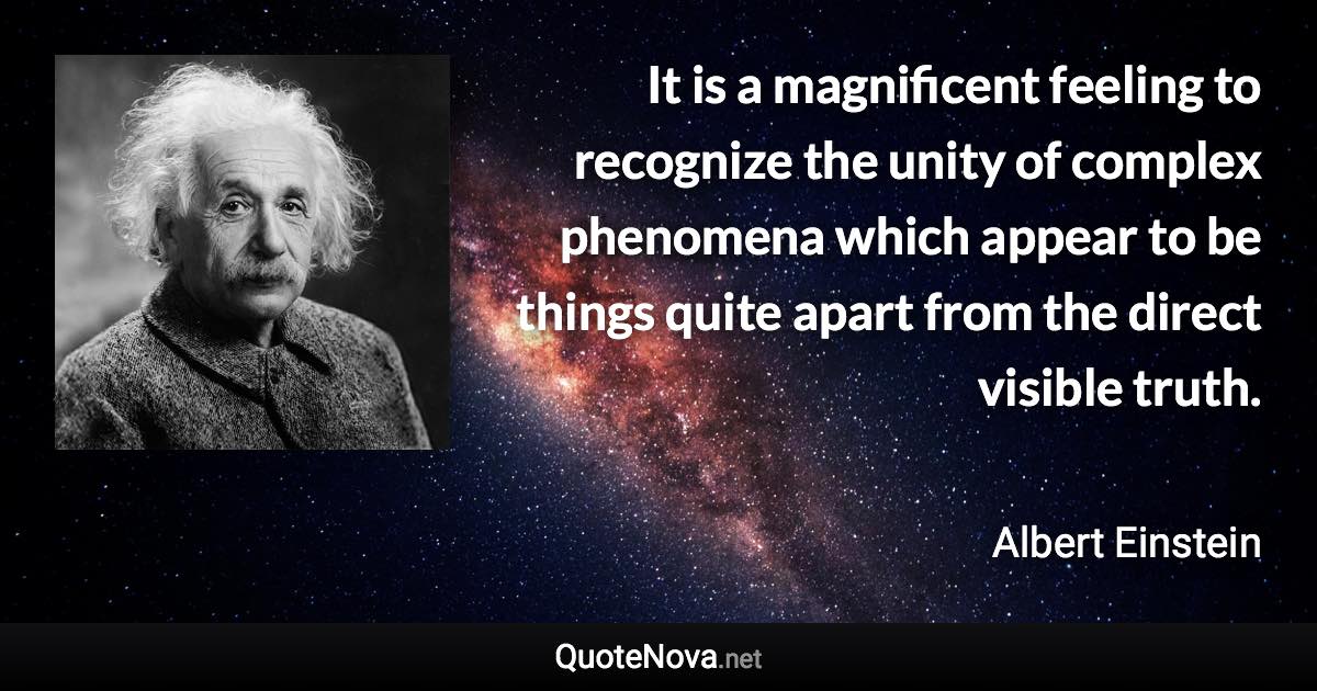 It is a magnificent feeling to recognize the unity of complex phenomena which appear to be things quite apart from the direct visible truth. - Albert Einstein quote