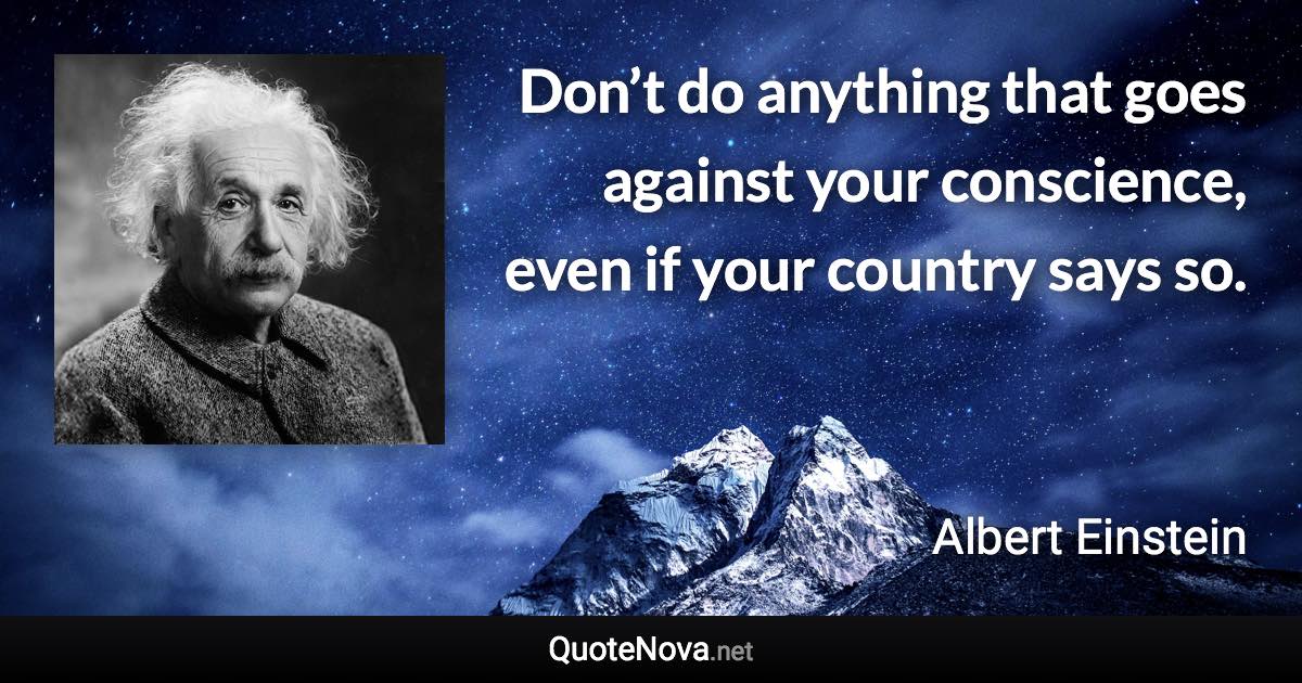 Don’t do anything that goes against your conscience, even if your country says so. - Albert Einstein quote
