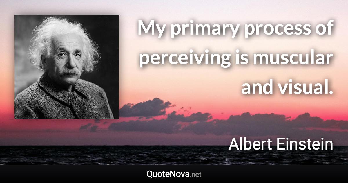 My primary process of perceiving is muscular and visual. - Albert Einstein quote