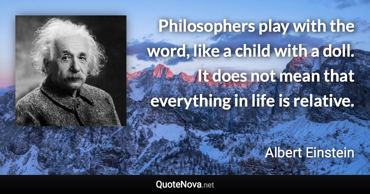 Philosophers play with the word, like a child with a doll. It does not mean that everything in life is relative. - Albert Einstein quote