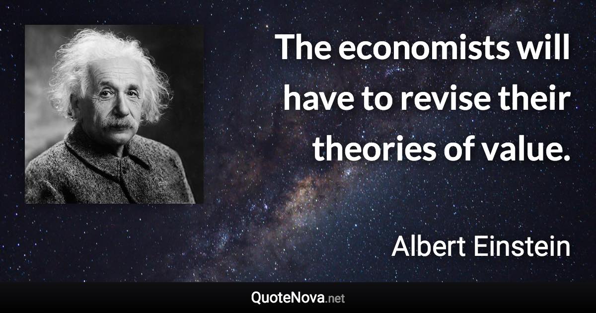 The economists will have to revise their theories of value. - Albert Einstein quote
