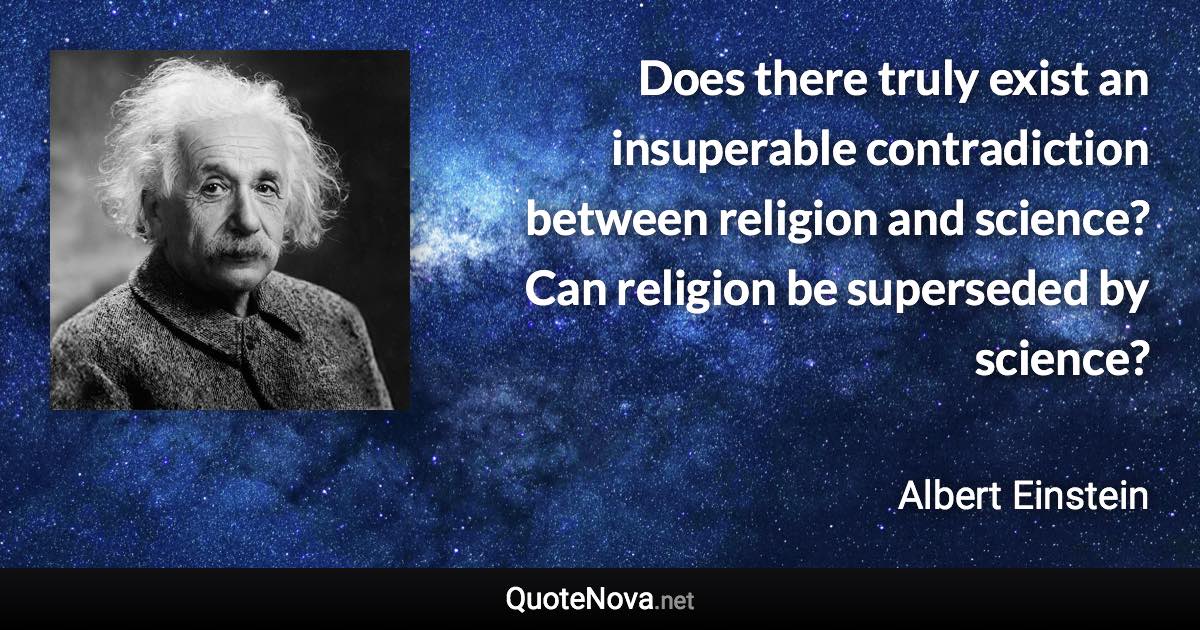 Does there truly exist an insuperable contradiction between religion and science? Can religion be superseded by science? - Albert Einstein quote