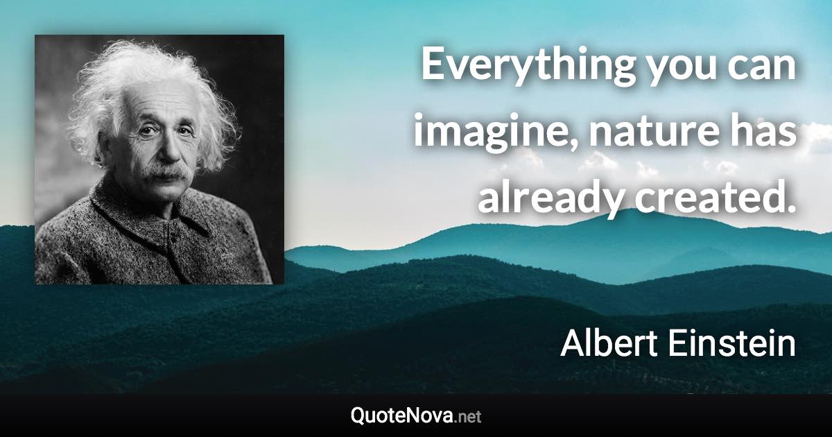Everything you can imagine, nature has already created. - Albert Einstein quote