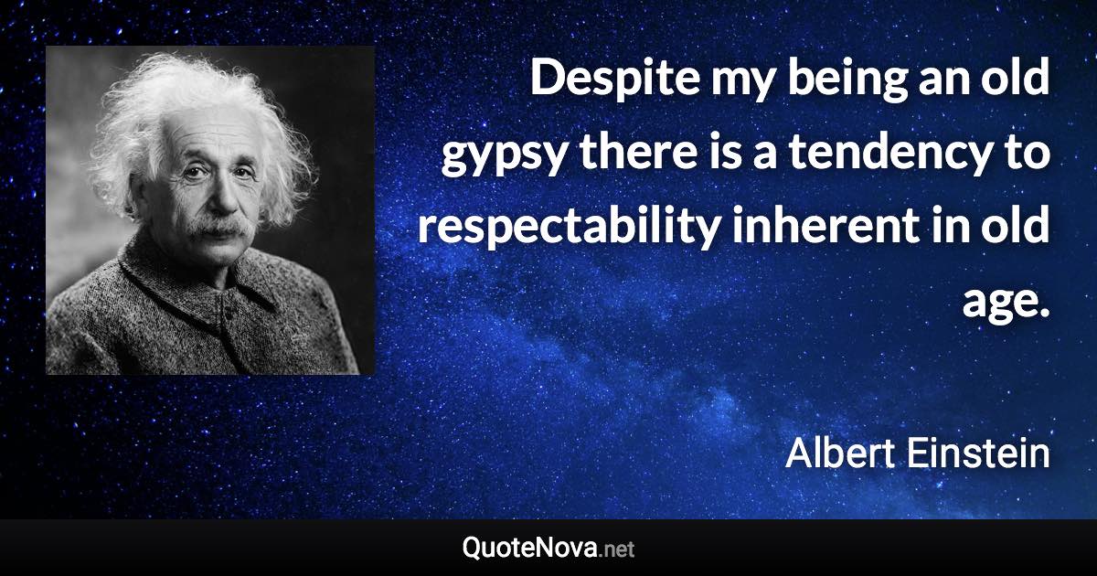Despite my being an old gypsy there is a tendency to respectability inherent in old age. - Albert Einstein quote