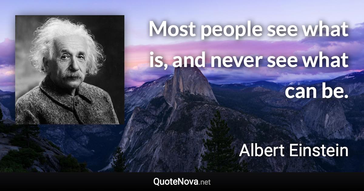 Most people see what is, and never see what can be. - Albert Einstein quote