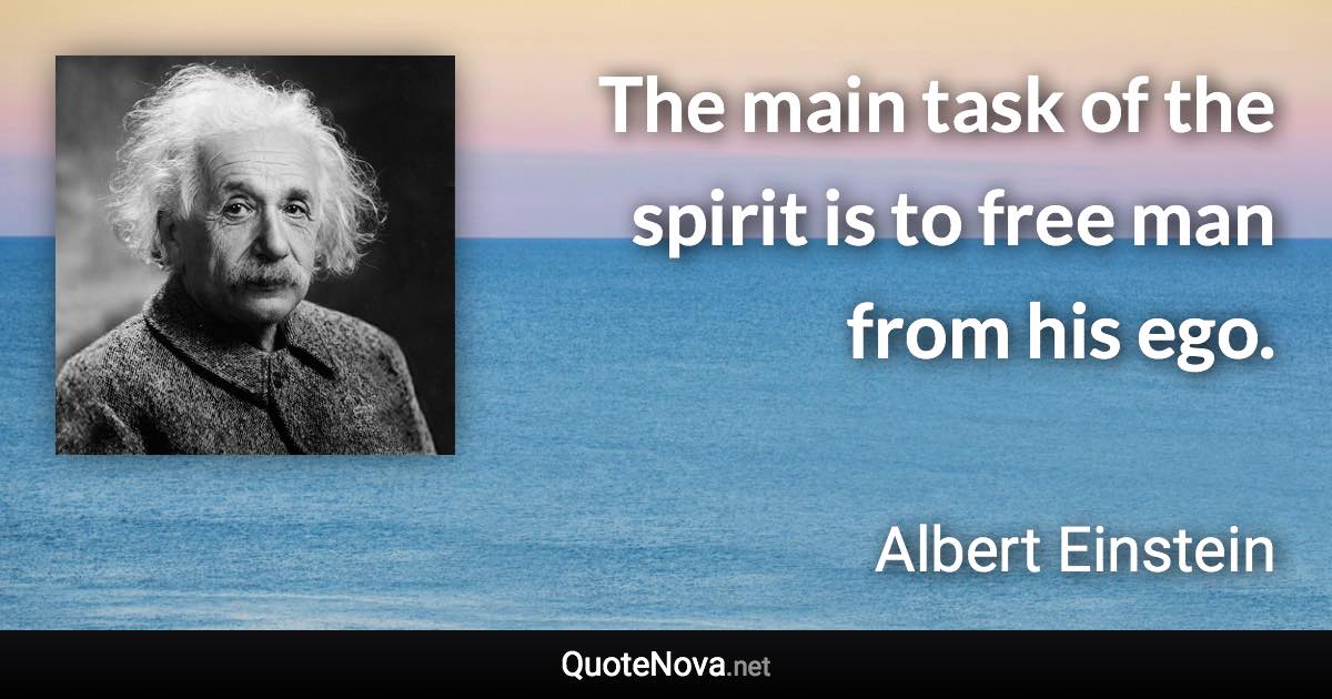 The main task of the spirit is to free man from his ego. - Albert Einstein quote