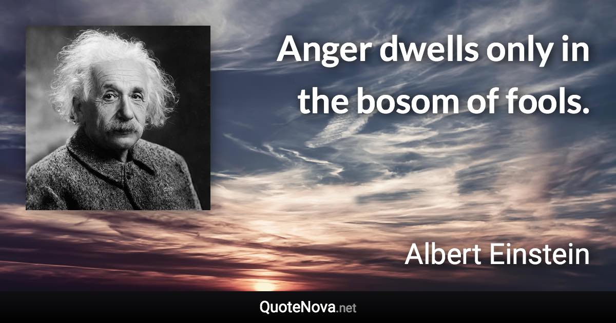 Anger dwells only in the bosom of fools. - Albert Einstein quote