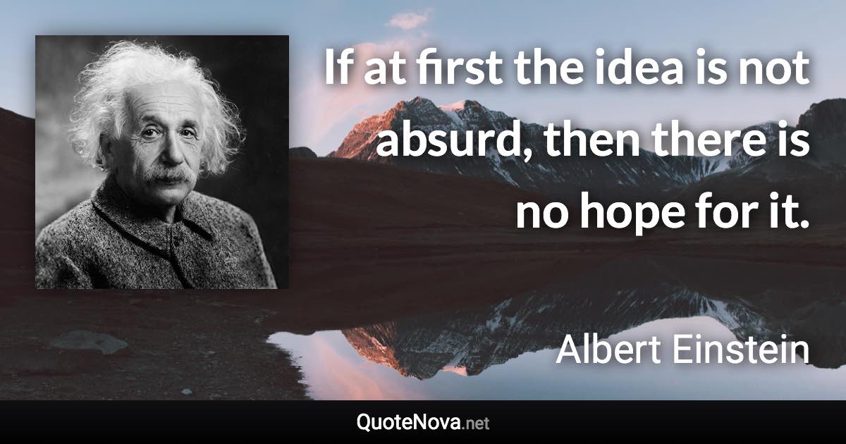 If at first the idea is not absurd, then there is no hope for it. - Albert Einstein quote