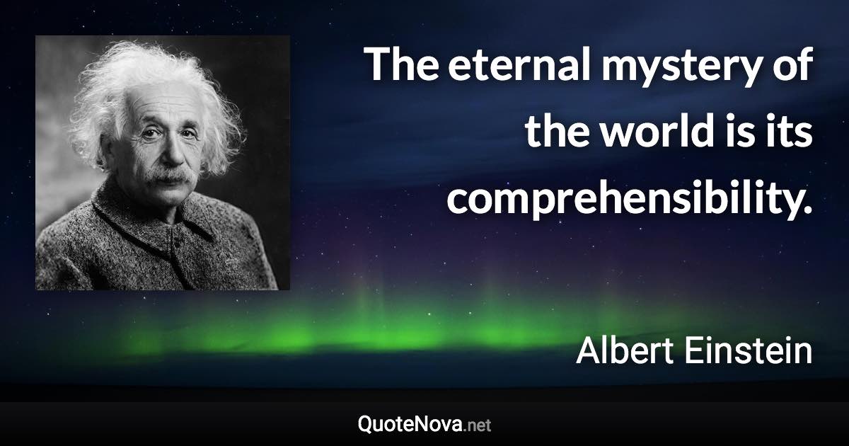 The eternal mystery of the world is its comprehensibility. - Albert Einstein quote