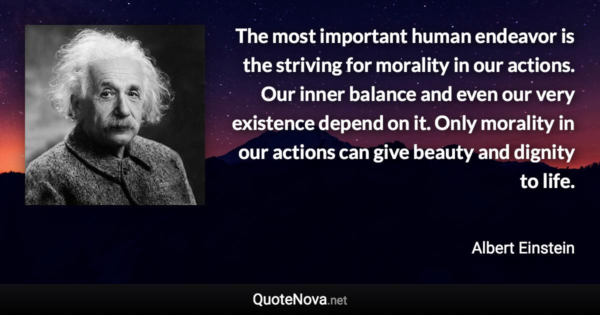 The most important human endeavor is the striving for morality in our ...