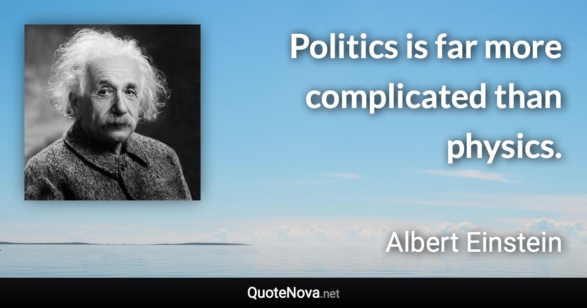Politics is far more complicated than physics. - Albert Einstein quote