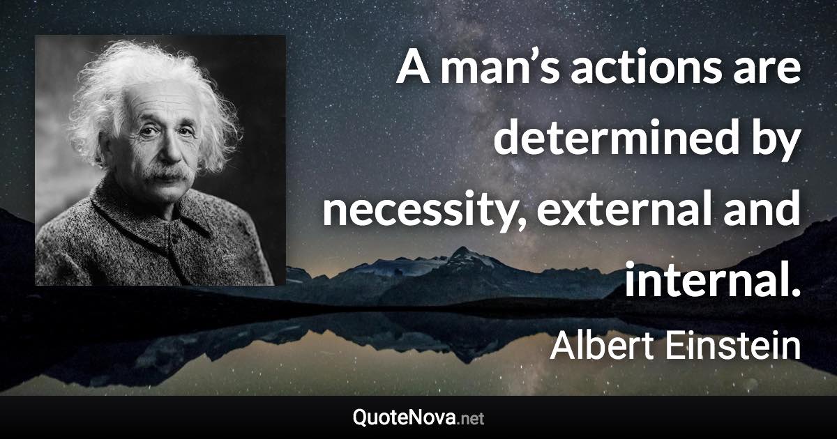 A man’s actions are determined by necessity, external and internal. - Albert Einstein quote