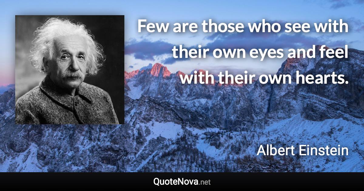 Few are those who see with their own eyes and feel with their own hearts. - Albert Einstein quote