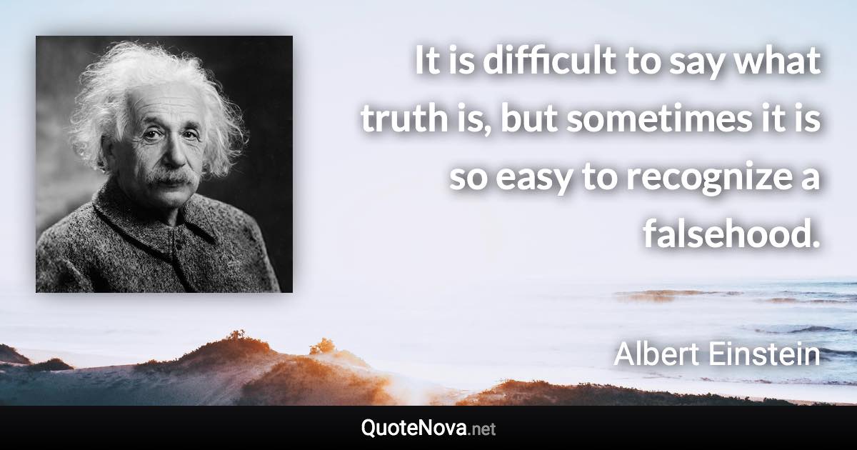 It is difficult to say what truth is, but sometimes it is so easy to recognize a falsehood. - Albert Einstein quote