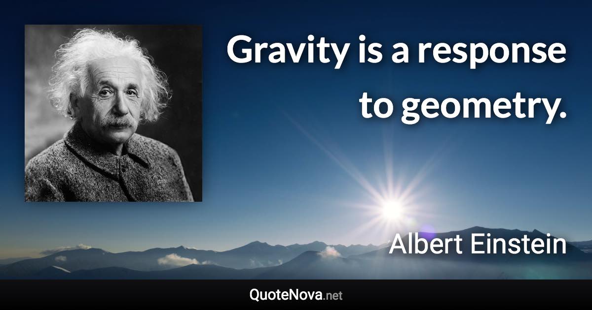 Gravity is a response to geometry. - Albert Einstein quote