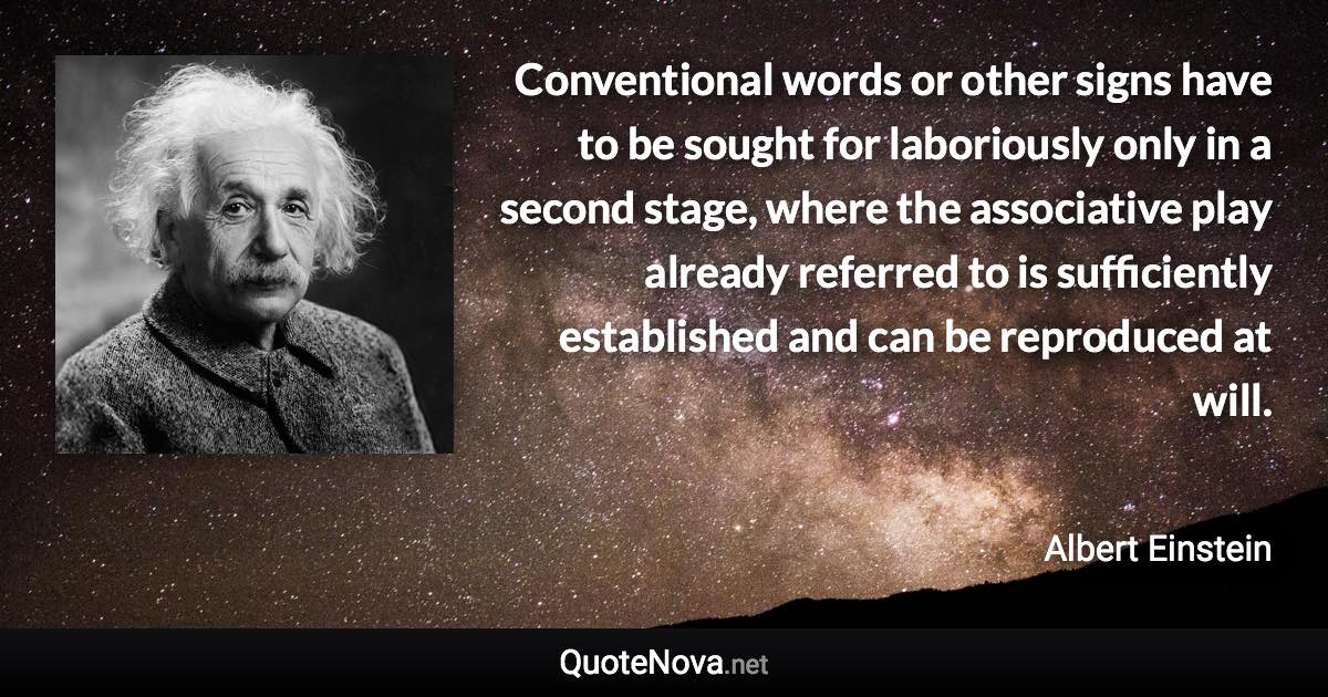 Conventional words or other signs have to be sought for laboriously only in a second stage, where the associative play already referred to is sufficiently established and can be reproduced at will. - Albert Einstein quote