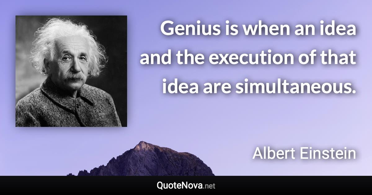 Genius is when an idea and the execution of that idea are simultaneous. - Albert Einstein quote