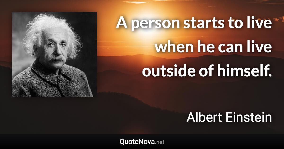 A person starts to live when he can live outside of himself. - Albert Einstein quote