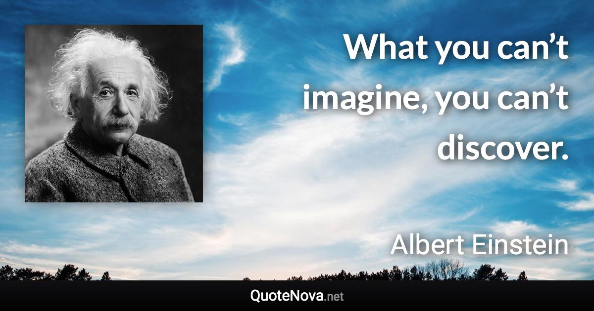 What you can’t imagine, you can’t discover. - Albert Einstein quote