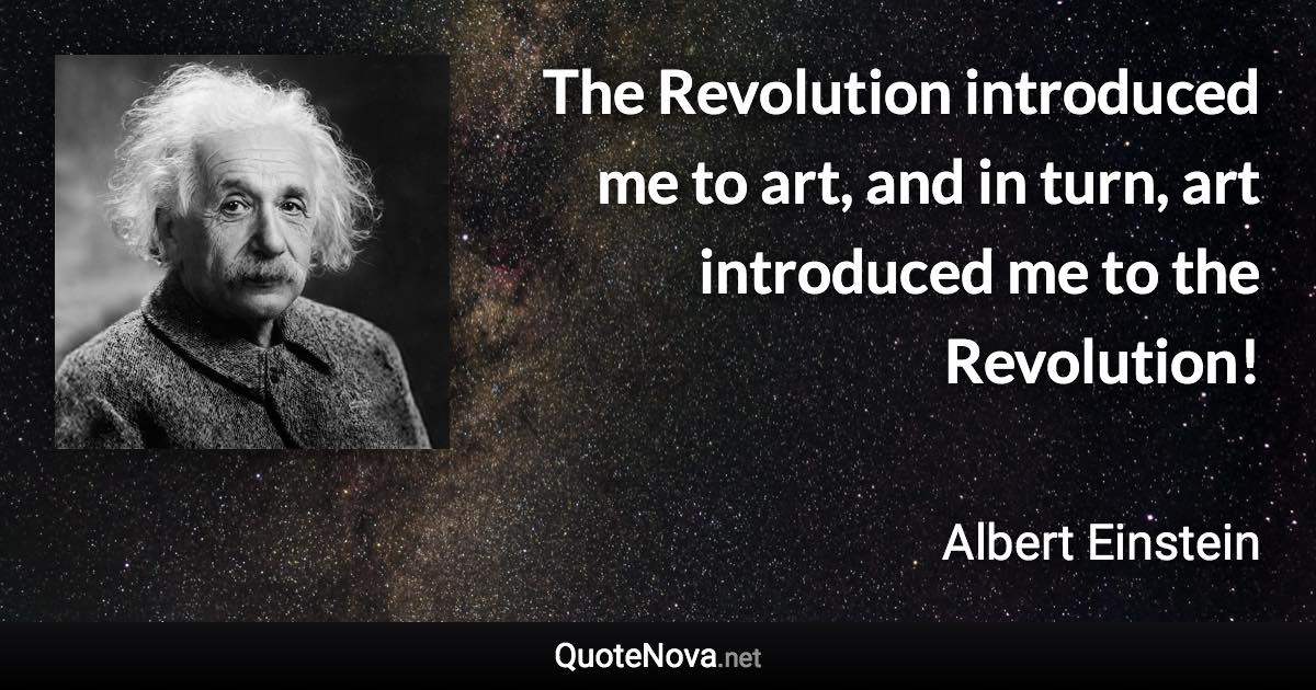 The Revolution introduced me to art, and in turn, art introduced me to the Revolution! - Albert Einstein quote