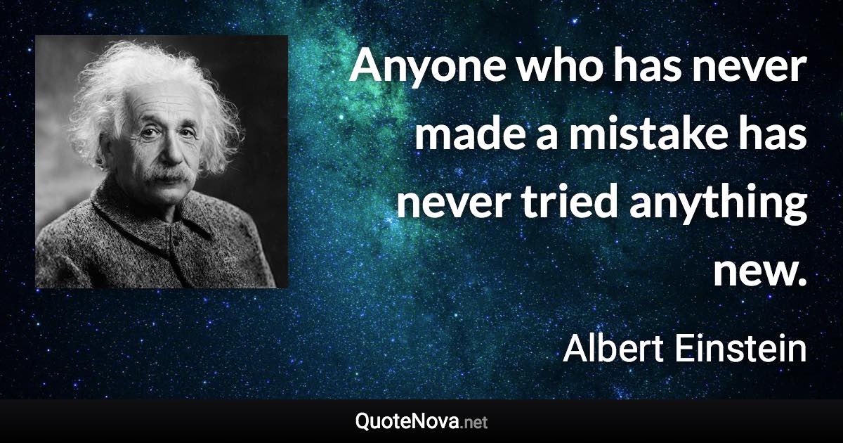 Anyone who has never made a mistake has never tried anything new. - Albert Einstein quote
