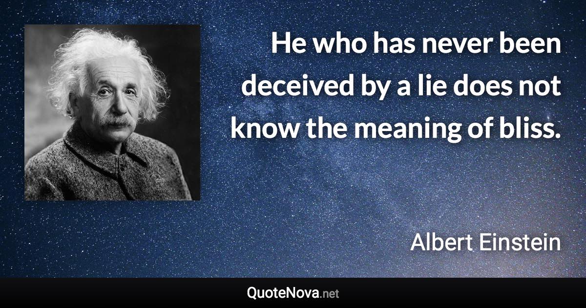 He who has never been deceived by a lie does not know the meaning of bliss. - Albert Einstein quote