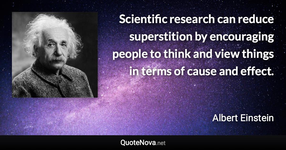 Scientific research can reduce superstition by encouraging people to think and view things in terms of cause and effect. - Albert Einstein quote