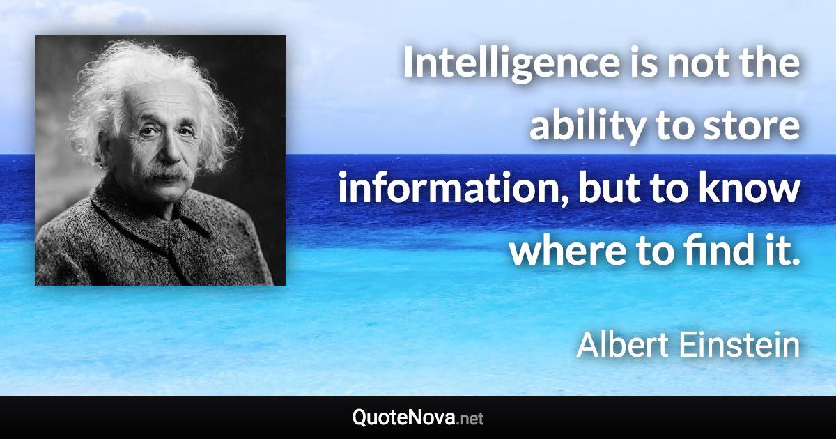 Intelligence is not the ability to store information, but to know where to find it. - Albert Einstein quote