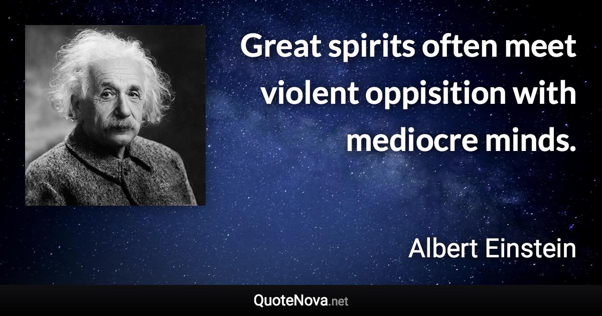 Great spirits often meet violent oppisition with mediocre minds. - Albert Einstein quote