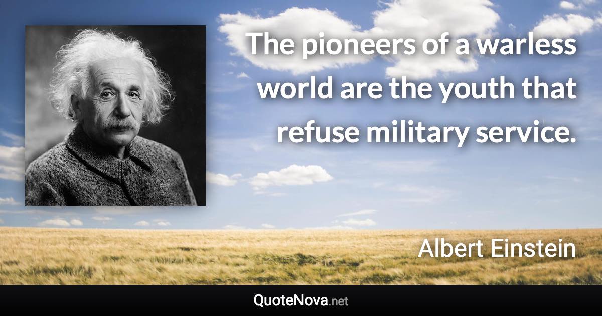 The pioneers of a warless world are the youth that refuse military service. - Albert Einstein quote