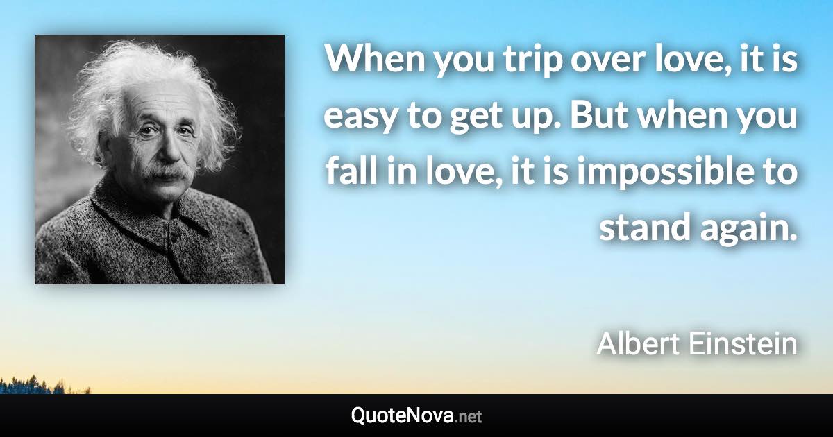 When You Trip Over Love It Is Easy To Get Up But When You Fall In Love It Is Impossible To Stand