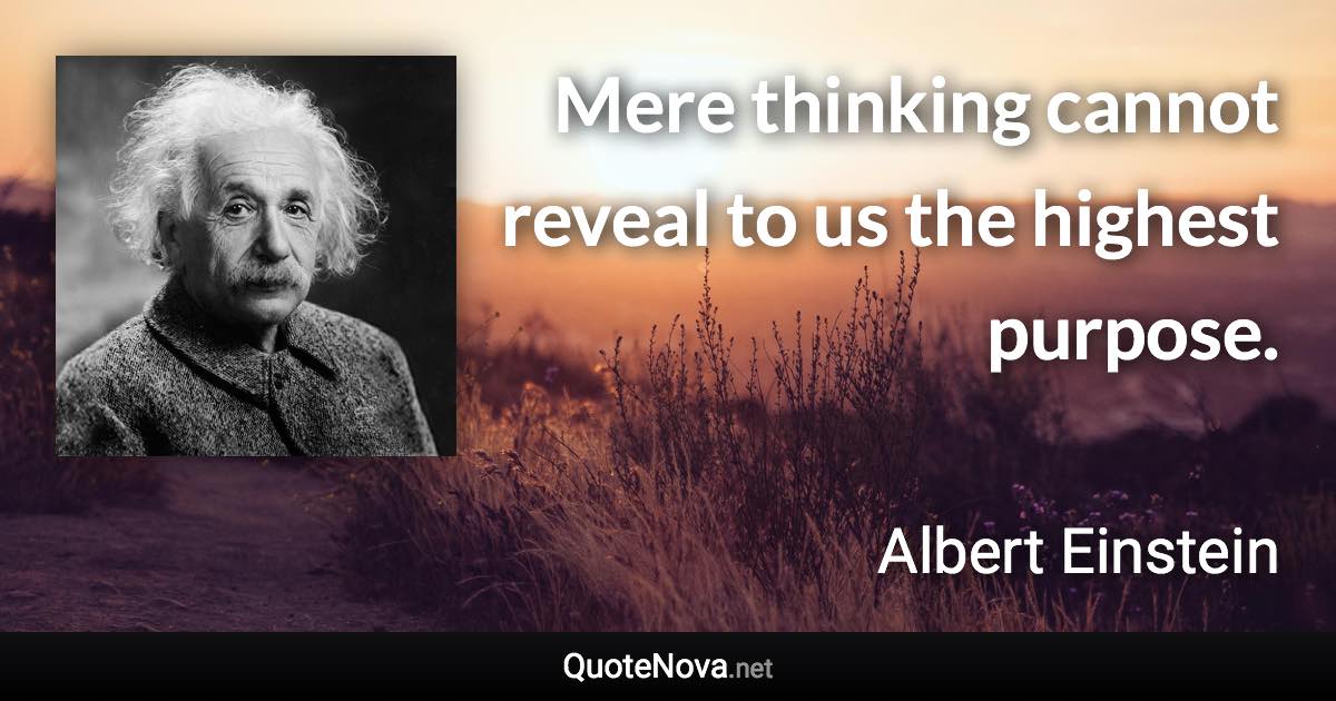 Mere thinking cannot reveal to us the highest purpose. - Albert Einstein quote