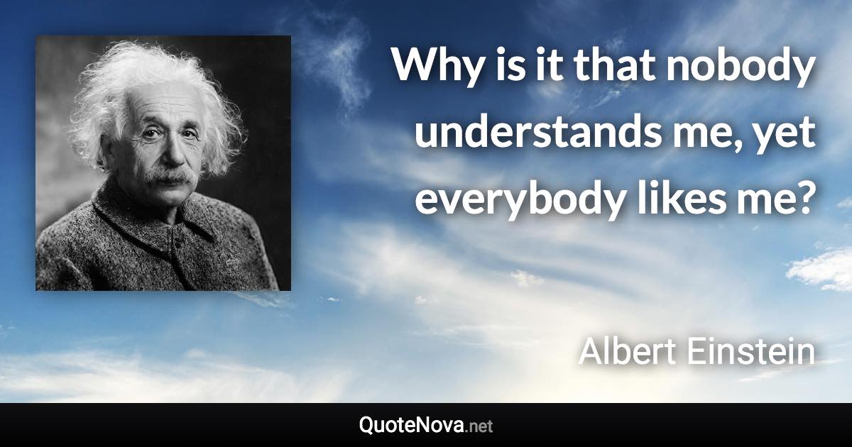 Why is it that nobody understands me, yet everybody likes me? - Albert Einstein quote
