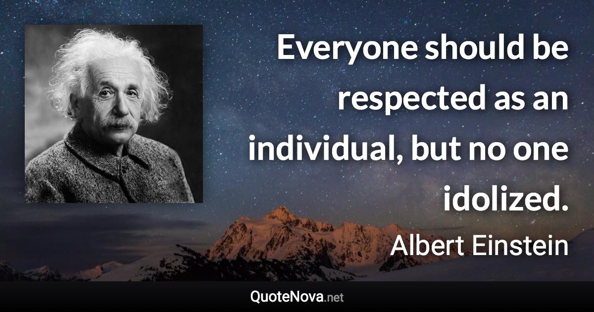 Everyone should be respected as an individual, but no one idolized. - Albert Einstein quote